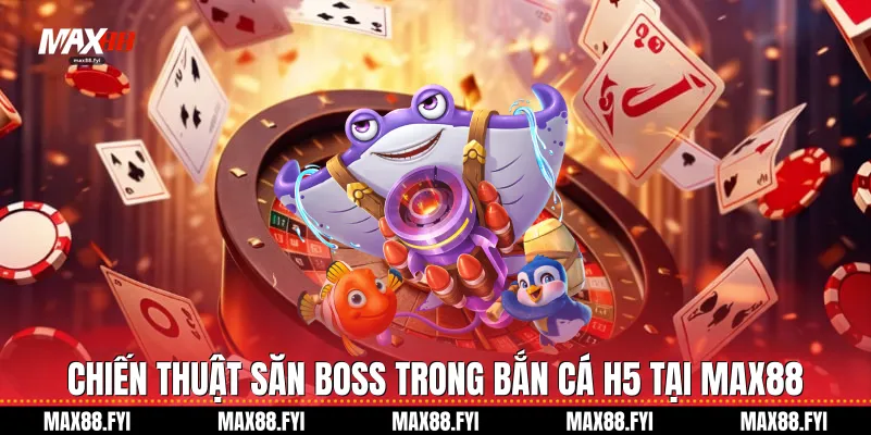 Bắn Cá H5 Max88 Cuộc Cách Mạng Giải Trí Đại Dương 3 Chiến thuật săn Boss trong Bắn cá H5 tại Max88