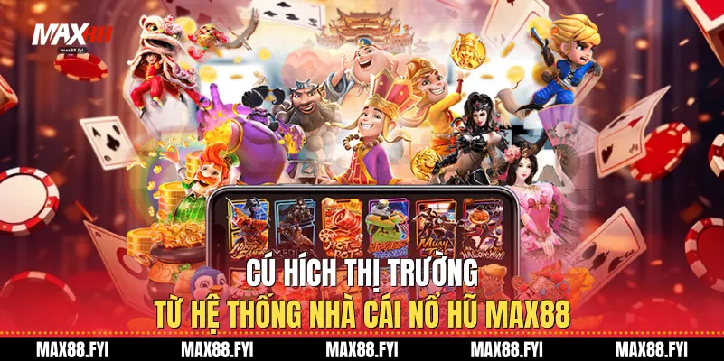 Nhà Cái Nổ Hũ Max88: Tâm Điểm Giải Trí Hàng Đầu 2026 1 Cú hích thị trường từ hệ thống Nhà cái nổ hũ Max88