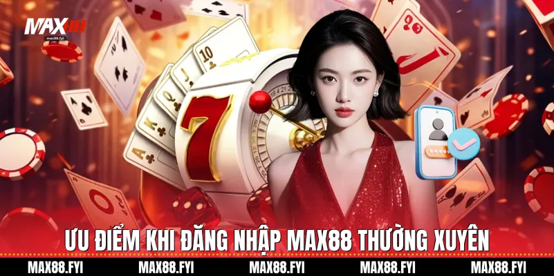 Đăng Nhập Max88 - Hướng Dẫn Chi Tiết Cho Người Chơi Mới 4 Ưu điểm khi đăng nhập Max88 thường xuyên